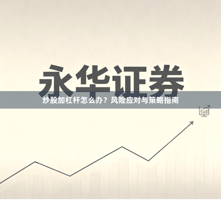 炒股加杠杆怎么办？风险应对与策略指南