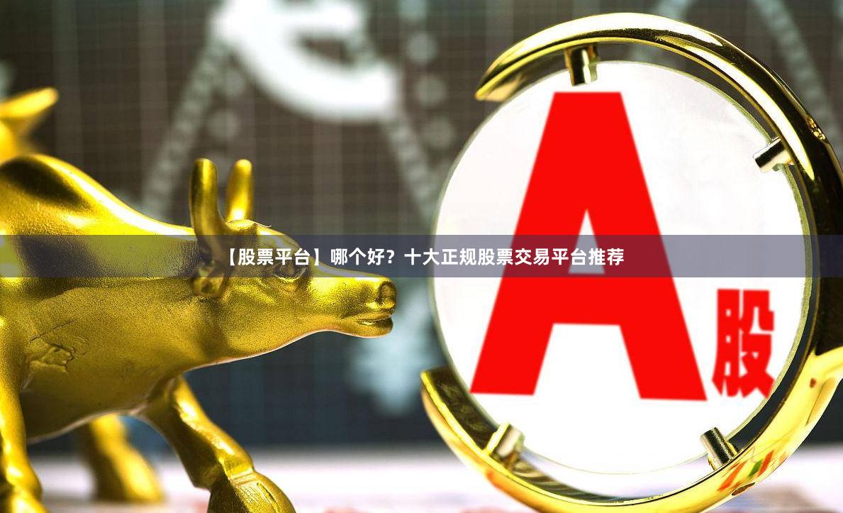 【股票平台】哪个好？十大正规股票交易平台推荐