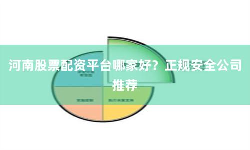 河南股票配资平台哪家好？正规安全公司推荐