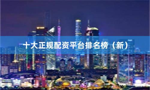 十大正规配资平台排名榜（新）